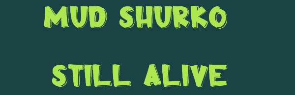 mud shurko still alive